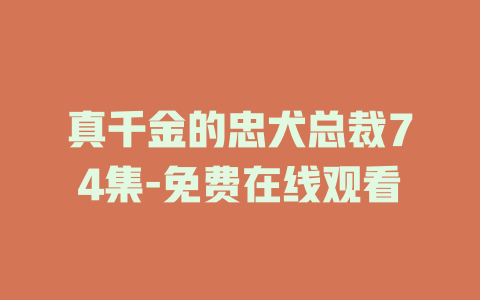 真千金的忠犬总裁74集-免费在线观看