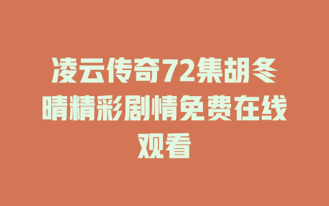 凌云传奇72集胡冬晴精彩剧情免费在线观看