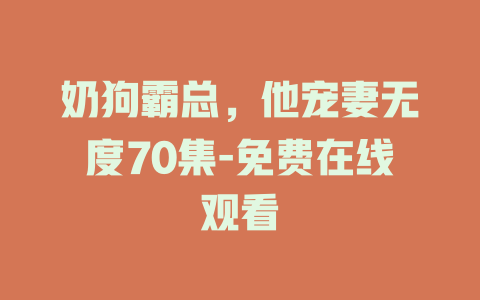 奶狗霸总，他宠妻无度70集-免费在线观看