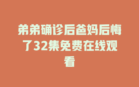 弟弟确诊后爸妈后悔了32集免费在线观看