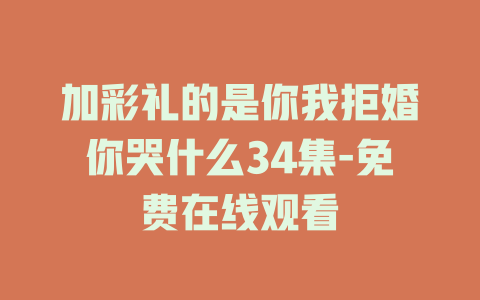 加彩礼的是你我拒婚你哭什么34集-免费在线观看