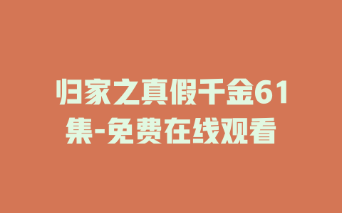 归家之真假千金61集-免费在线观看