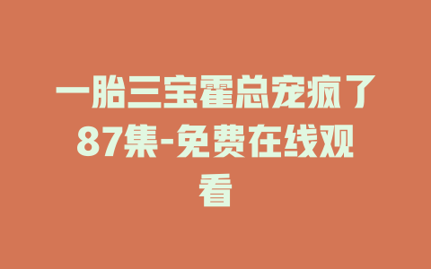 一胎三宝霍总宠疯了87集-免费在线观看