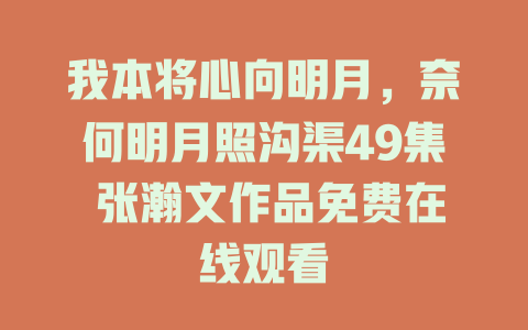 我本将心向明月，奈何明月照沟渠49集 张瀚文作品免费在线观看