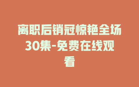 离职后销冠惊艳全场30集-免费在线观看