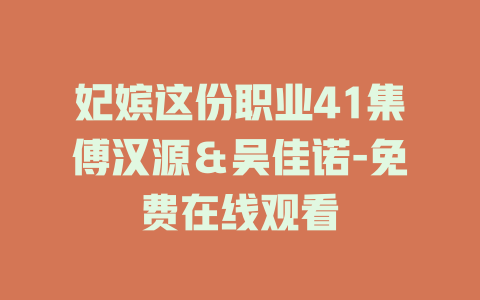 妃嫔这份职业41集傅汉源＆吴佳诺-免费在线观看