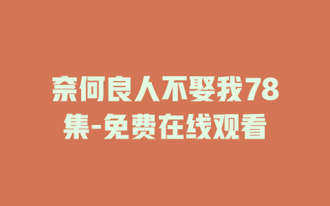 奈何良人不娶我78集-免费在线观看