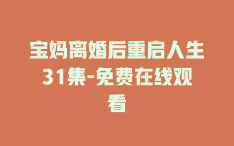 宝妈离婚后重启人生31集-免费在线观看
