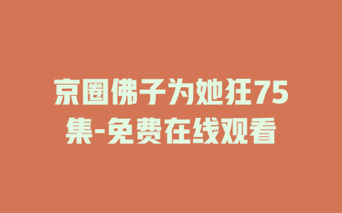 京圈佛子为她狂75集-免费在线观看