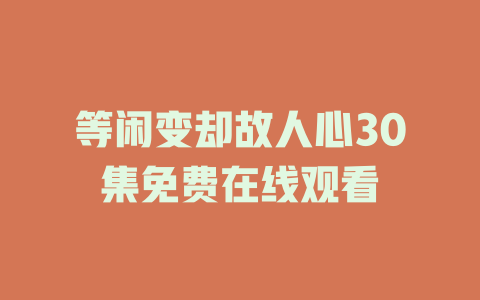等闲变却故人心30集免费在线观看
