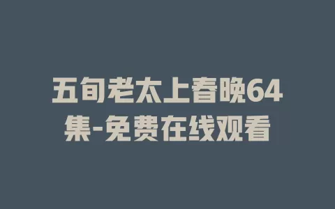 五旬老太上春晚64集-免费在线观看