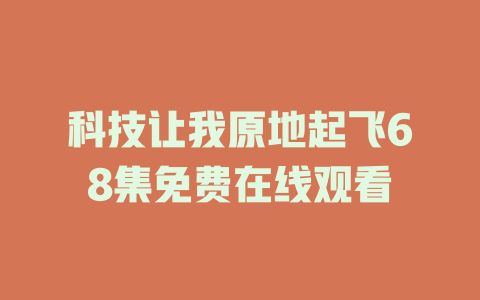 科技让我原地起飞68集免费在线观看