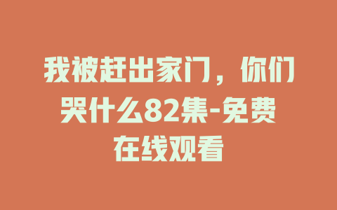 我被赶出家门，你们哭什么82集-免费在线观看