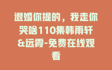 退婚你提的，我走你哭啥110集韩雨轩&远霞-免费在线观看