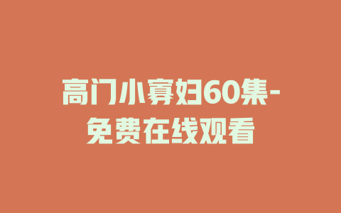 高门小寡妇60集-免费在线观看