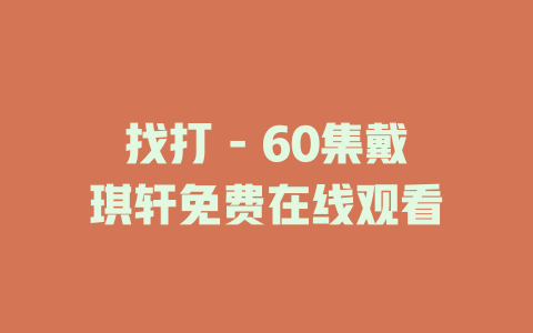 找打 - 60集戴琪轩免费在线观看