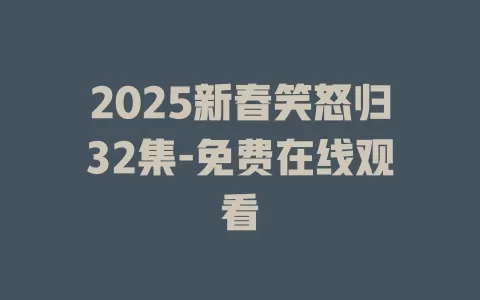 2025新春笑怒归32集-免费在线观看