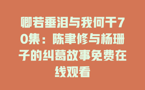 卿若垂泪与我何干70集：陈聿修与杨珊子的纠葛故事免费在线观看