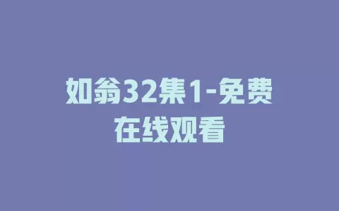如翁32集1-免费在线观看