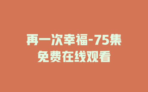 再一次幸福-75集免费在线观看