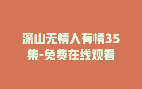 深山无情人有情35集-免费在线观看