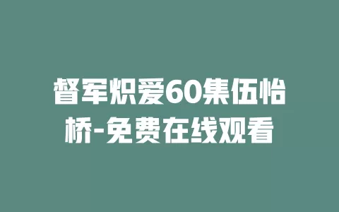 督军炽爱60集伍怡桥-免费在线观看