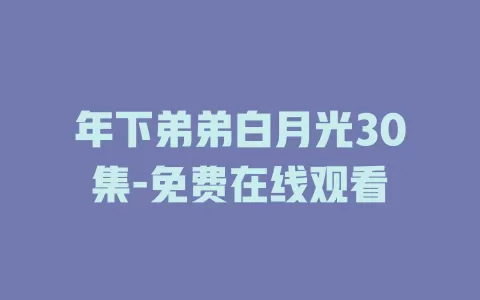 年下弟弟白月光30集-免费在线观看