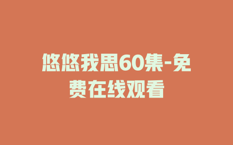 悠悠我思60集-免费在线观看