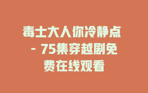 毒士大人你冷静点 - 75集穿越剧免费在线观看