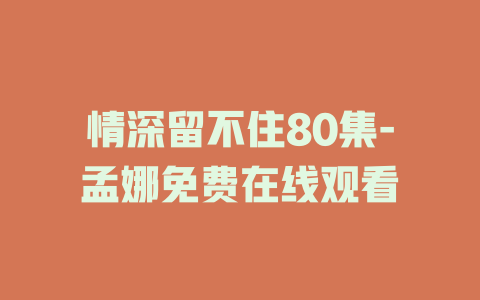 情深留不住80集-孟娜免费在线观看