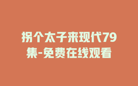 拐个太子来现代79集-免费在线观看