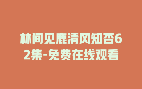 林间见鹿清风知否62集-免费在线观看