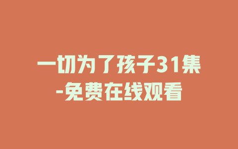 一切为了孩子31集-免费在线观看