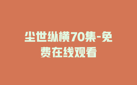 尘世纵横70集-免费在线观看
