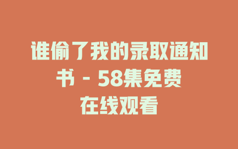 谁偷了我的录取通知书 - 58集免费在线观看