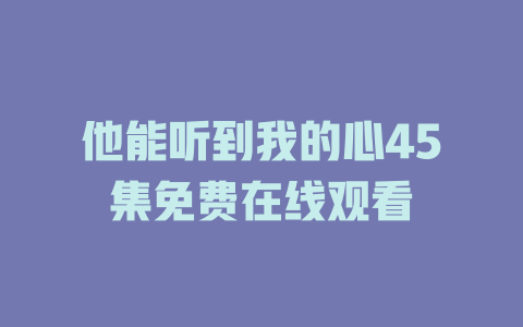 他能听到我的心45集免费在线观看