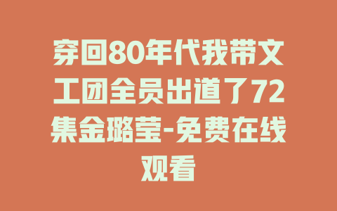 穿回80年代我带文工团全员出道了72集金璐莹-免费在线观看
