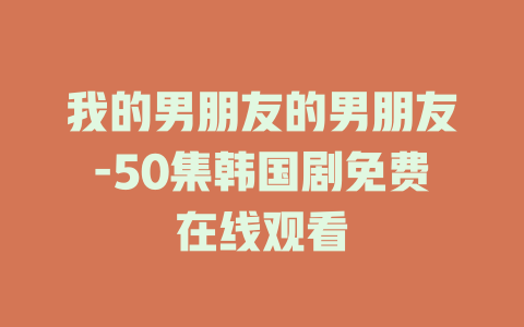 我的男朋友的男朋友-50集韩国剧免费在线观看