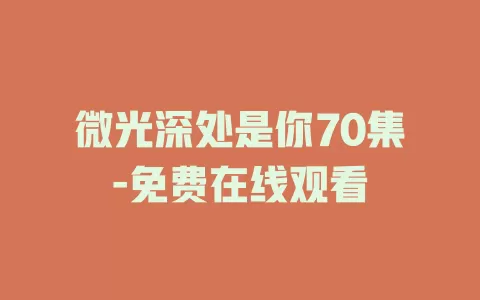 微光深处是你70集-免费在线观看