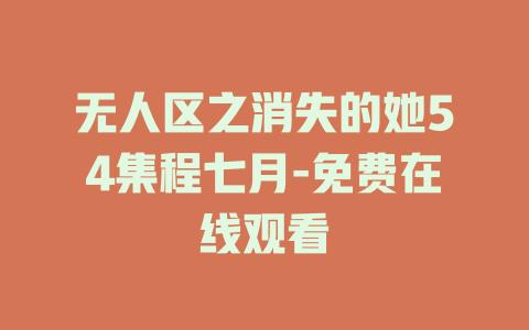 无人区之消失的她54集程七月-免费在线观看