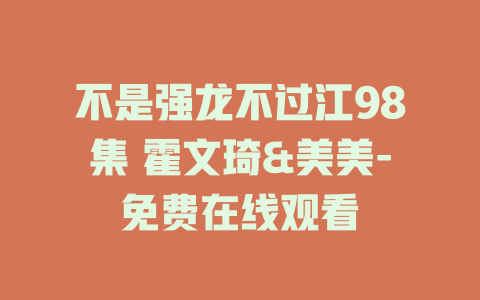 不是强龙不过江98集 霍文琦&美美-免费在线观看