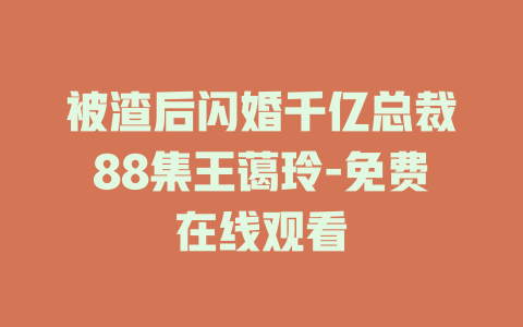 被渣后闪婚千亿总裁88集王蔼玲-免费在线观看