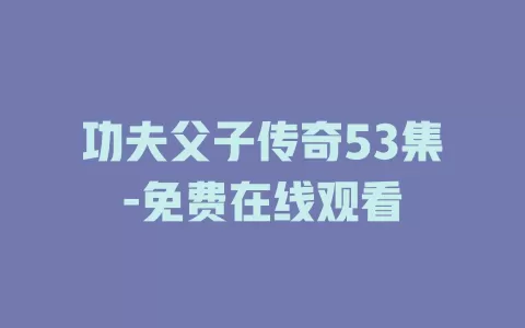 功夫父子传奇53集-免费在线观看