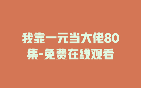 我靠一元当大佬80集-免费在线观看