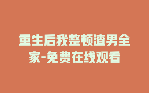 重生后我整顿渣男全家-免费在线观看