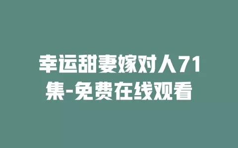 幸运甜妻嫁对人71集-免费在线观看
