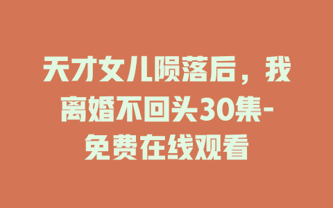 天才女儿陨落后，我离婚不回头30集-免费在线观看