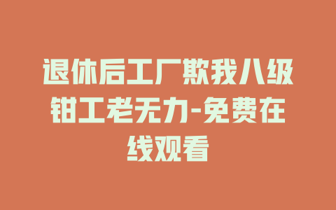 退休后工厂欺我八级钳工老无力-免费在线观看