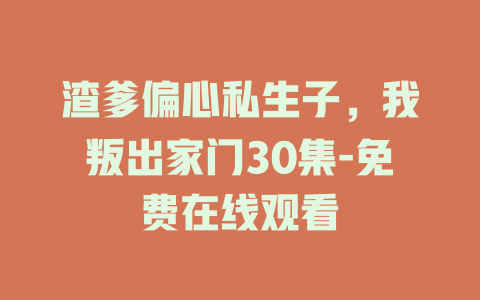 渣爹偏心私生子，我叛出家门30集-免费在线观看