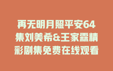 再无明月照平安64集刘美希&王家霖精彩剧集免费在线观看